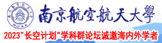 操屄视频258南京航空航天大学2023“长空计划”学科群论坛诚邀海内外学者